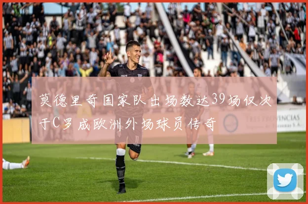 莫德里奇国家队出场数达39场仅次于C罗成欧洲外场球员传奇