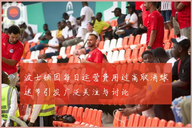波士顿因每日运营费用过高取消球迷节引发广泛关注与讨论