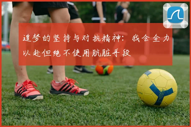 追梦的坚持与对抗精神：我会全力以赴但绝不使用肮脏手段